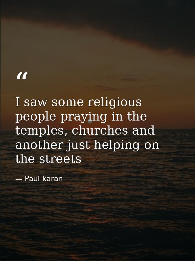 I saw some religious people praying in the temples, churches and another just helping on the streets — Paul karan