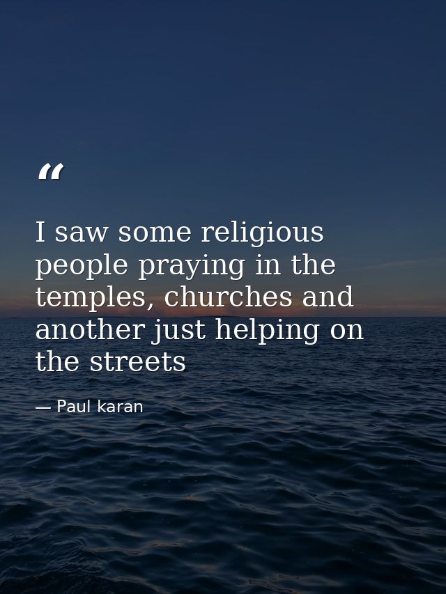 I saw some religious people praying in the temples, churches and another just helping on the streets — Paul karan