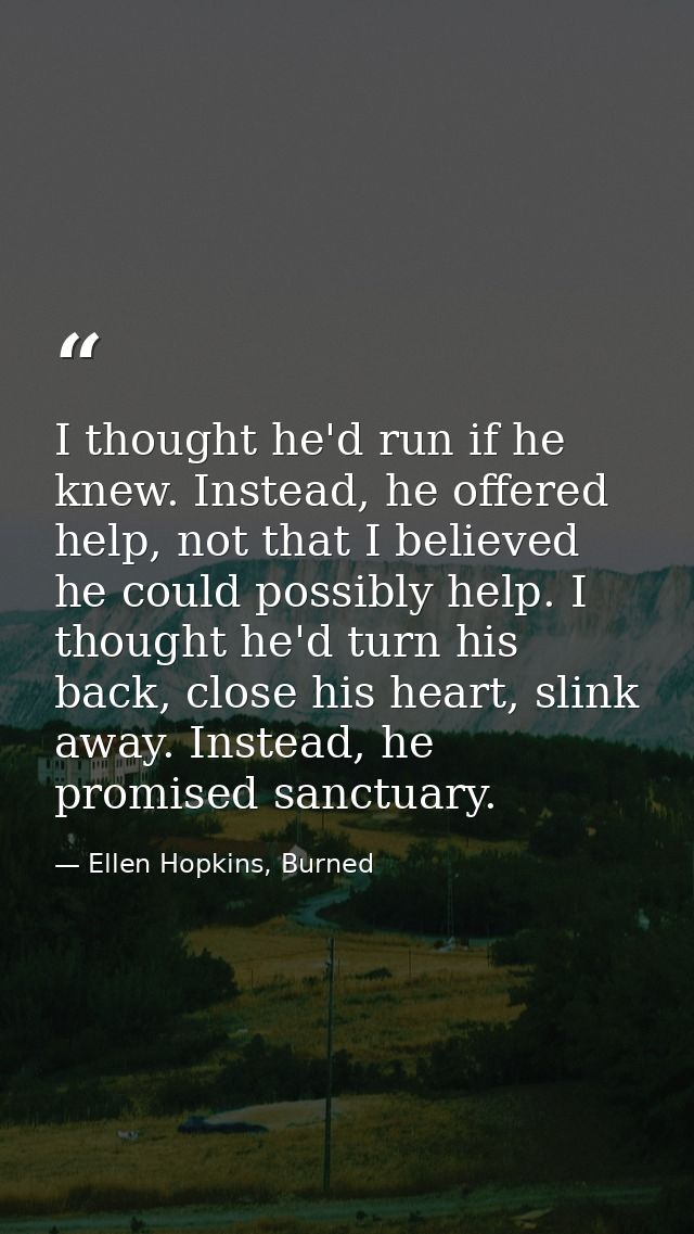 I thought he'd run if he knew. Instead, he offered help, not that I believed he could possibly help. I thought he'd turn — Ellen Hopkins, Burned