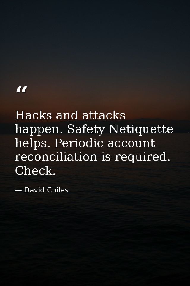 Hacks and attacks happen. Safety Netiquette helps. Periodic account reconciliation is required. Check. — David Chiles