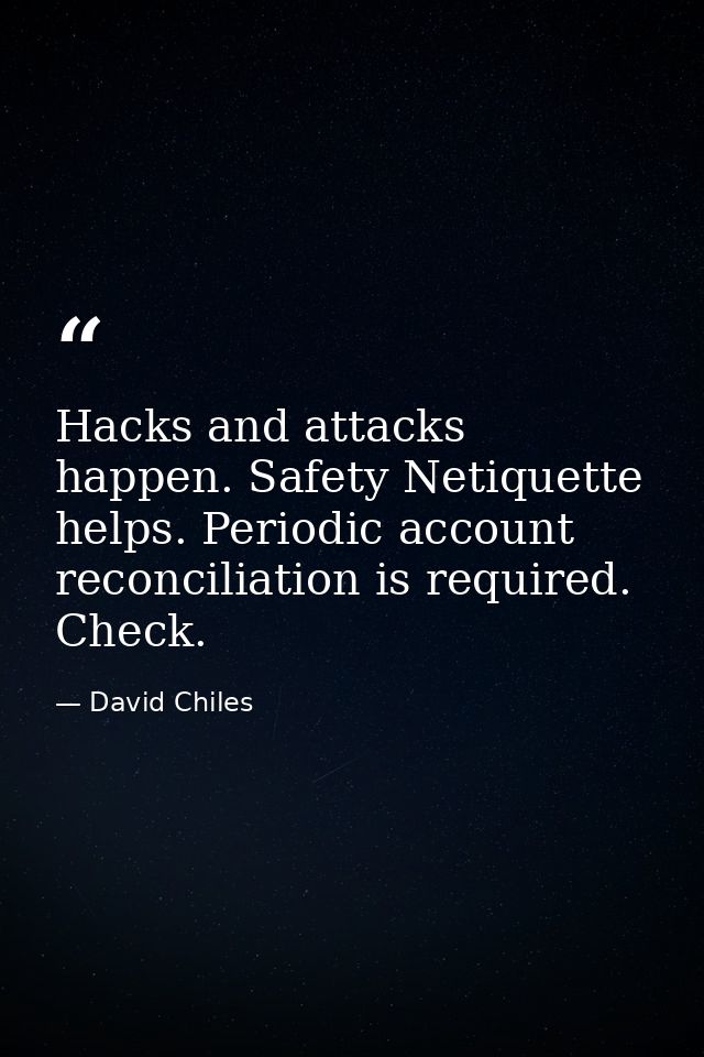 Hacks and attacks happen. Safety Netiquette helps. Periodic account reconciliation is required. Check. — David Chiles