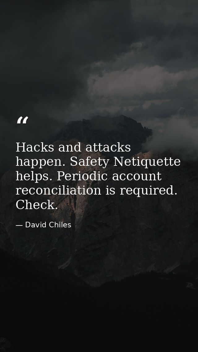 Hacks and attacks happen. Safety Netiquette helps. Periodic account reconciliation is required. Check. — David Chiles