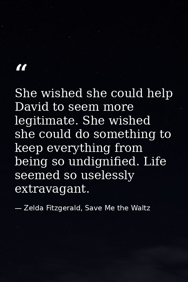 She wished she could help David to seem more legitimate. She wished she could do something to keep everything from being — Zelda Fitzgerald, Save Me the Waltz