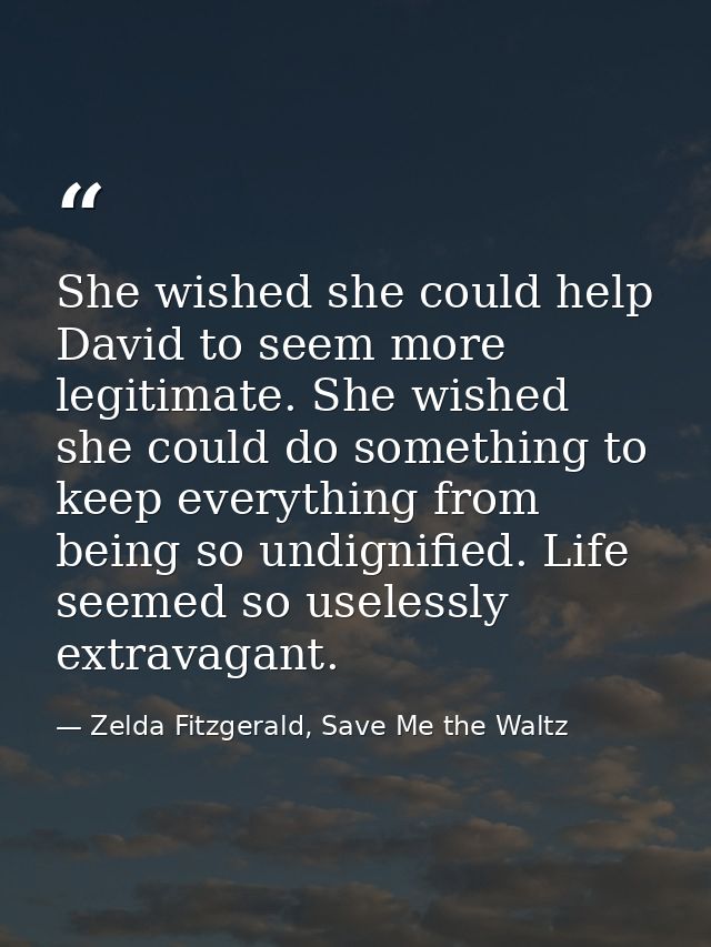 She wished she could help David to seem more legitimate. She wished she could do something to keep everything from being — Zelda Fitzgerald, Save Me the Waltz