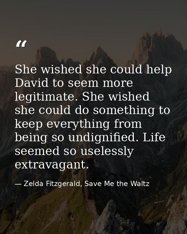 She wished she could help David to seem more legitimate. She wished she could do something to keep everything from being — Zelda Fitzgerald, Save Me the Waltz