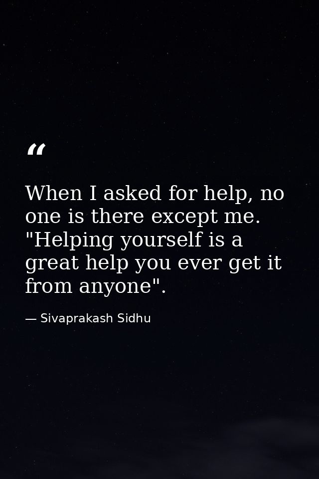 When I asked for help, no one is there except me. "Helping yourself is a great help you ever get it from anyone". — Sivaprakash Sidhu
