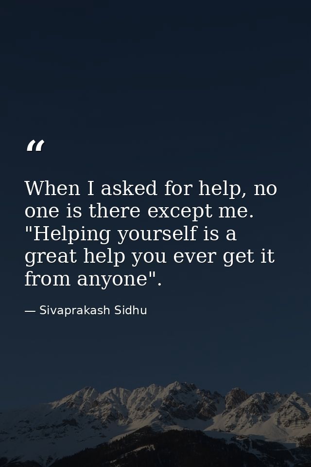 When I asked for help, no one is there except me. "Helping yourself is a great help you ever get it from anyone". — Sivaprakash Sidhu