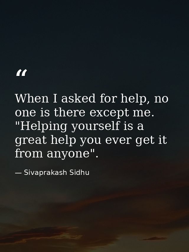 When I asked for help, no one is there except me. "Helping yourself is a great help you ever get it from anyone". — Sivaprakash Sidhu