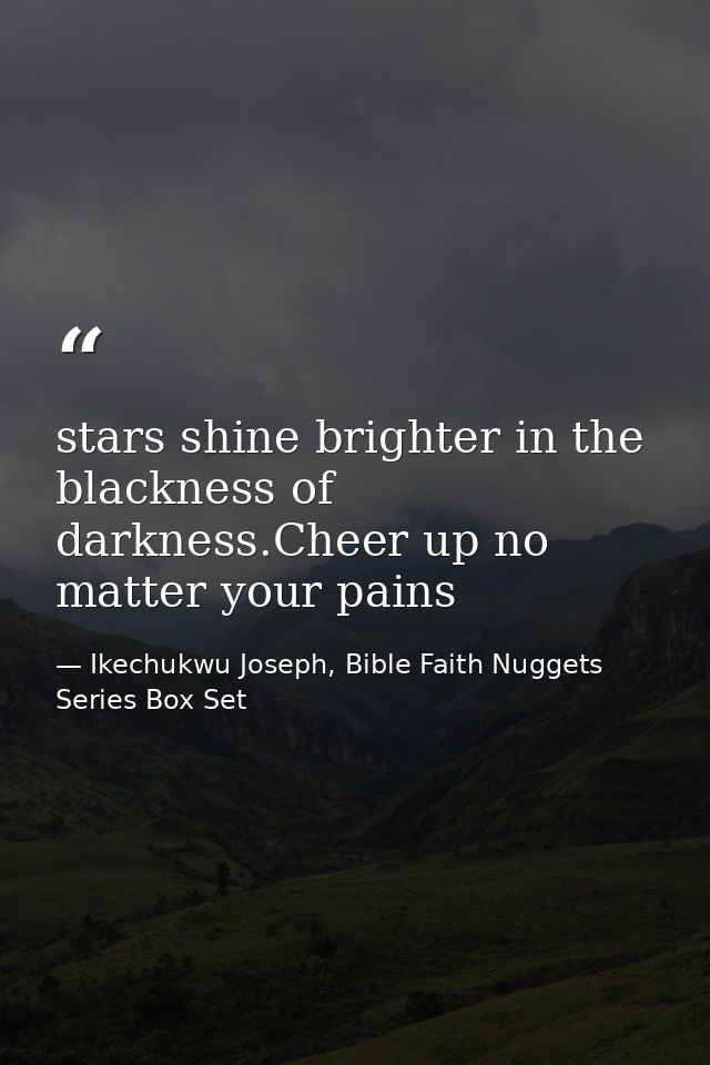 stars shine brighter in the blackness of darkness.Cheer up no matter your pains — Ikechukwu Joseph, Bible Faith Nuggets Series Box Set