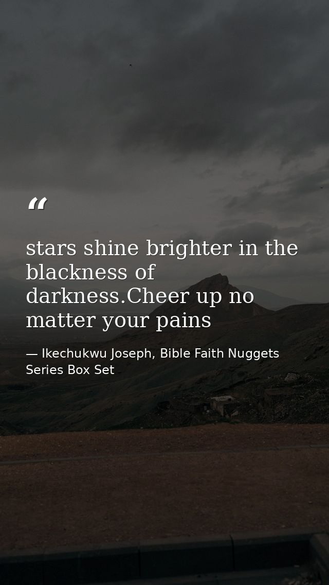 stars shine brighter in the blackness of darkness.Cheer up no matter your pains — Ikechukwu Joseph, Bible Faith Nuggets Series Box Set