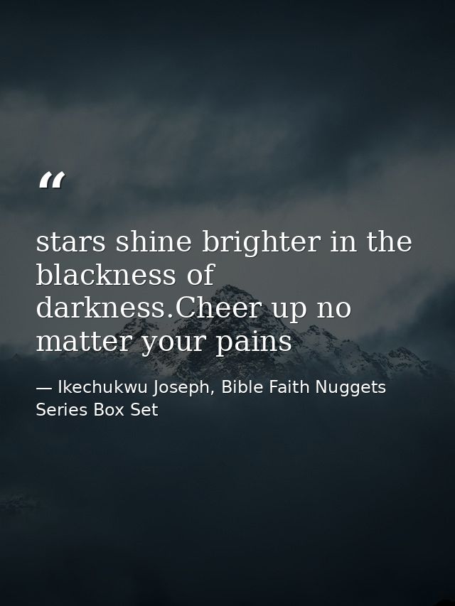 stars shine brighter in the blackness of darkness.Cheer up no matter your pains — Ikechukwu Joseph, Bible Faith Nuggets Series Box Set