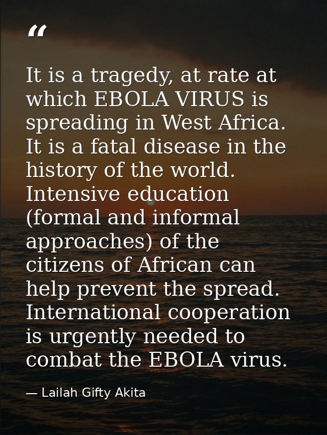 It is a tragedy, at rate at which EBOLA VIRUS is spreading in West Africa. It is a fatal disease in the history of the w — Lailah Gifty Akita