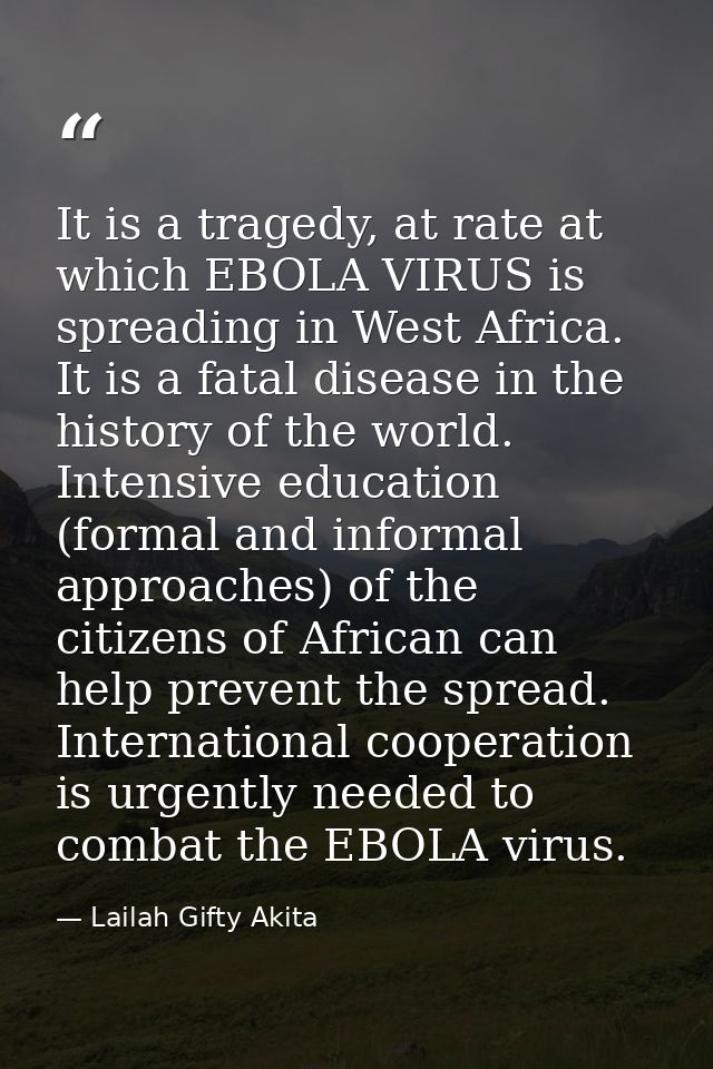 It is a tragedy, at rate at which EBOLA VIRUS is spreading in West Africa. It is a fatal disease in the history of the w — Lailah Gifty Akita