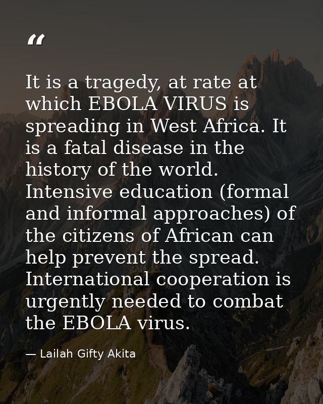 It is a tragedy, at rate at which EBOLA VIRUS is spreading in West Africa. It is a fatal disease in the history of the w — Lailah Gifty Akita