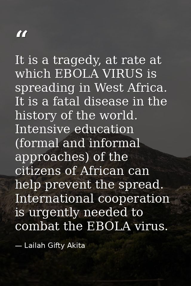 It is a tragedy, at rate at which EBOLA VIRUS is spreading in West Africa. It is a fatal disease in the history of the w — Lailah Gifty Akita
