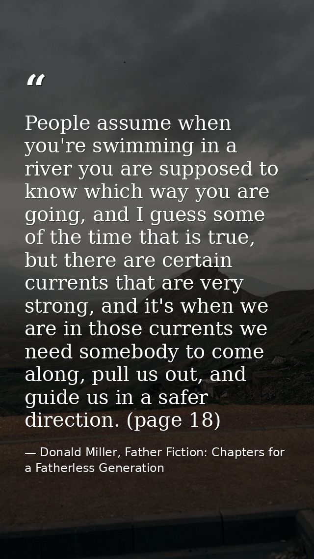 People assume when you're swimming in a river you are supposed to know which way you are going, and I guess some of the  — Donald Miller, Father Fiction: Chapters for a Fatherless Generation