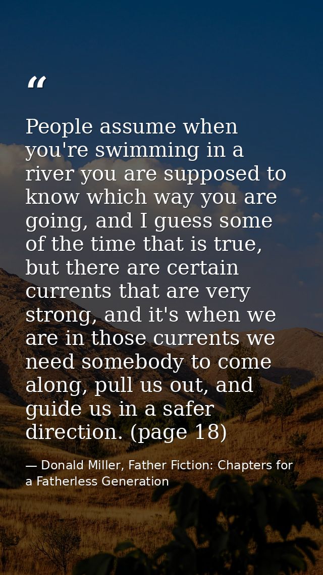 People assume when you're swimming in a river you are supposed to know which way you are going, and I guess some of the  — Donald Miller, Father Fiction: Chapters for a Fatherless Generation