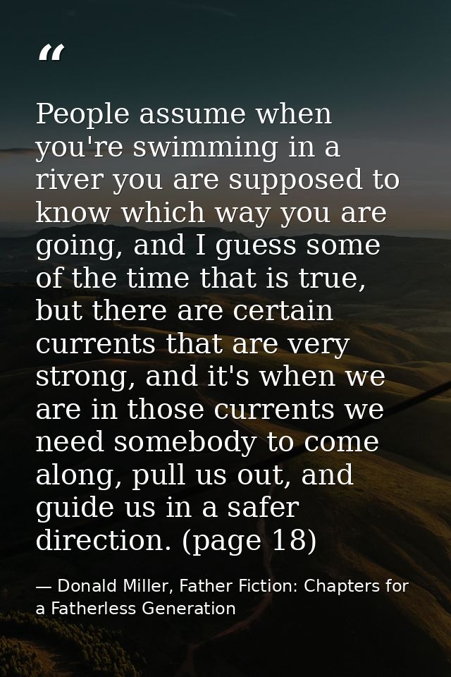 People assume when you're swimming in a river you are supposed to know which way you are going, and I guess some of the  — Donald Miller, Father Fiction: Chapters for a Fatherless Generation
