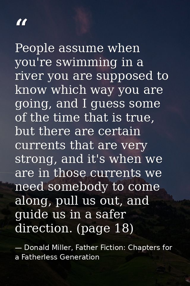 People assume when you're swimming in a river you are supposed to know which way you are going, and I guess some of the  — Donald Miller, Father Fiction: Chapters for a Fatherless Generation