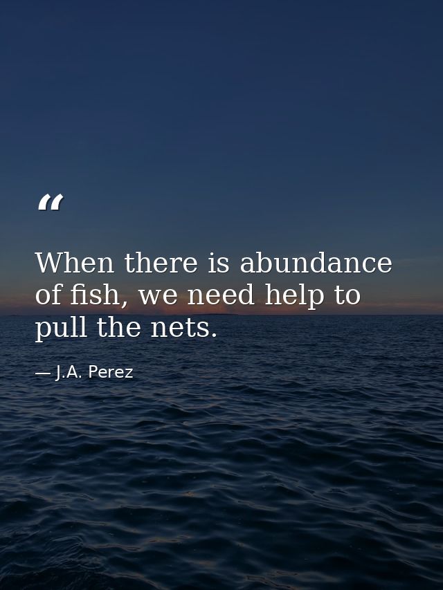 When there is abundance of fish, we need help to pull the nets. — J.A. Perez