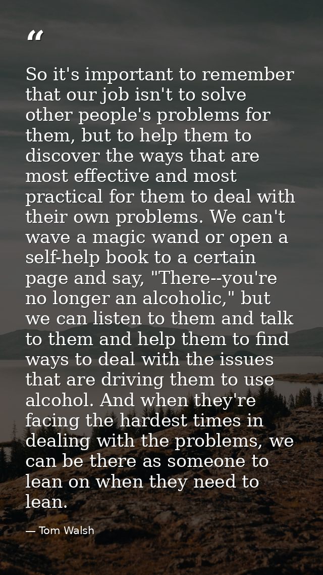 So it's important to remember that our job isn't to solve other people's problems for them, but to help them to discover — Tom Walsh