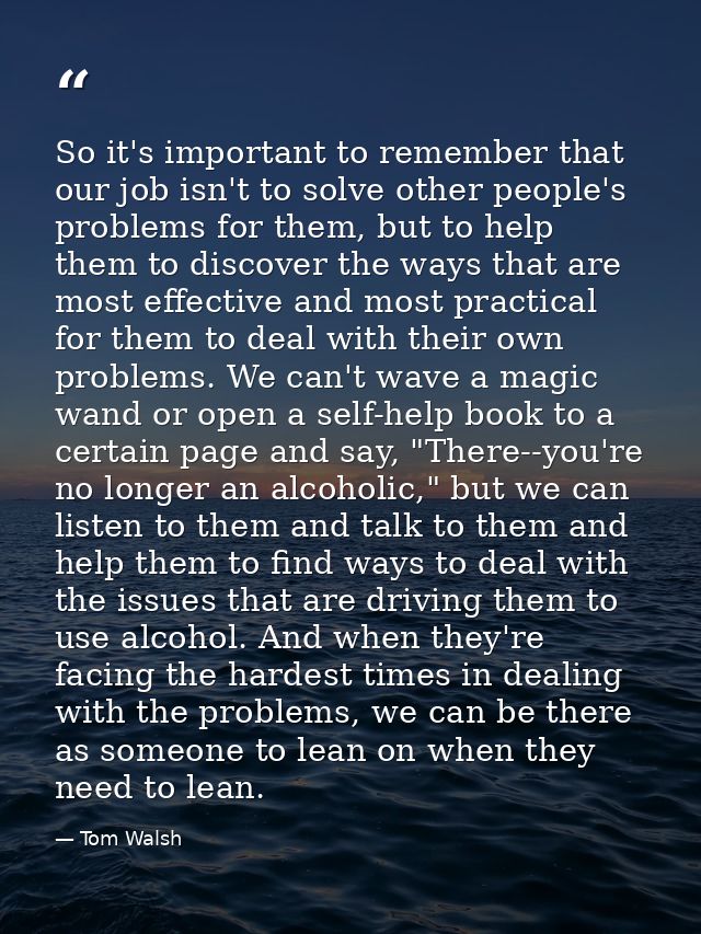 So it's important to remember that our job isn't to solve other people's problems for them, but to help them to discover — Tom Walsh