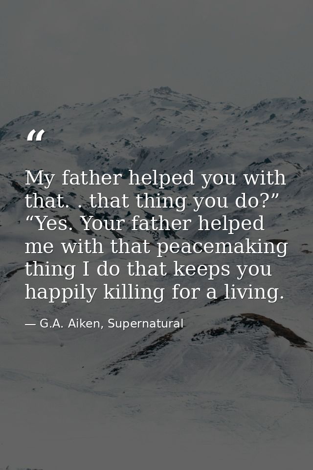 My father helped you with that. . that thing you do?” “Yes. Your father helped me with that peacemaking thing I do that  — G.A. Aiken, Supernatural