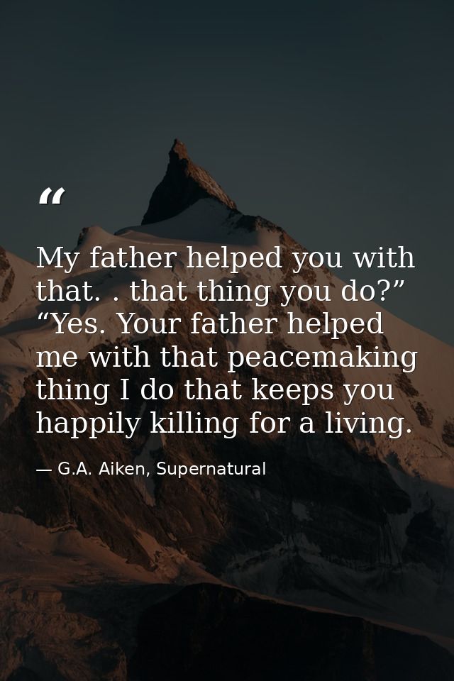 My father helped you with that. . that thing you do?” “Yes. Your father helped me with that peacemaking thing I do that  — G.A. Aiken, Supernatural
