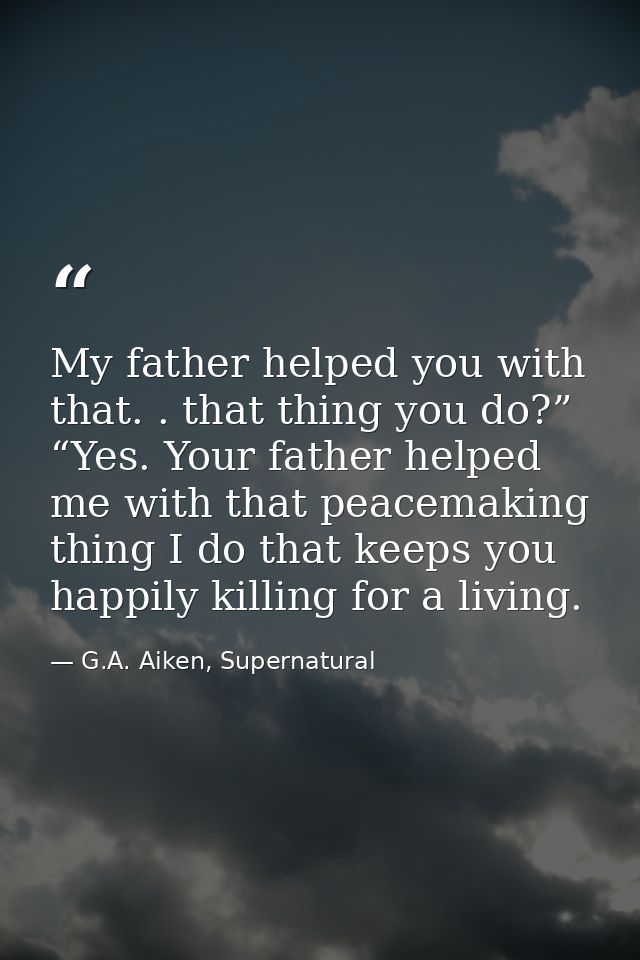 My father helped you with that. . that thing you do?” “Yes. Your father helped me with that peacemaking thing I do that  — G.A. Aiken, Supernatural