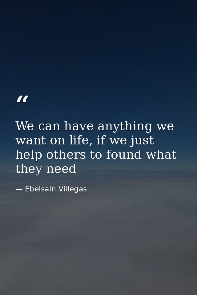 We can have anything we want on life, if we just help others to found what they need — Ebelsain Villegas
