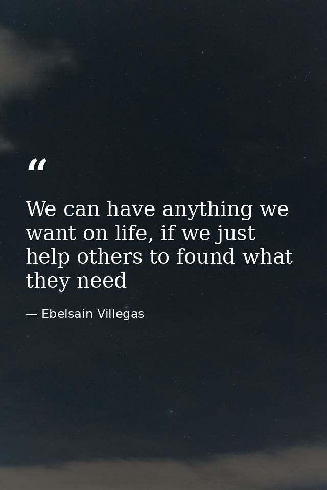 We can have anything we want on life, if we just help others to found what they need — Ebelsain Villegas