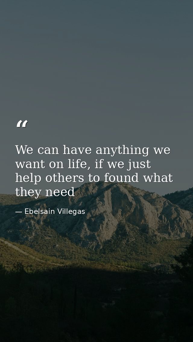We can have anything we want on life, if we just help others to found what they need — Ebelsain Villegas
