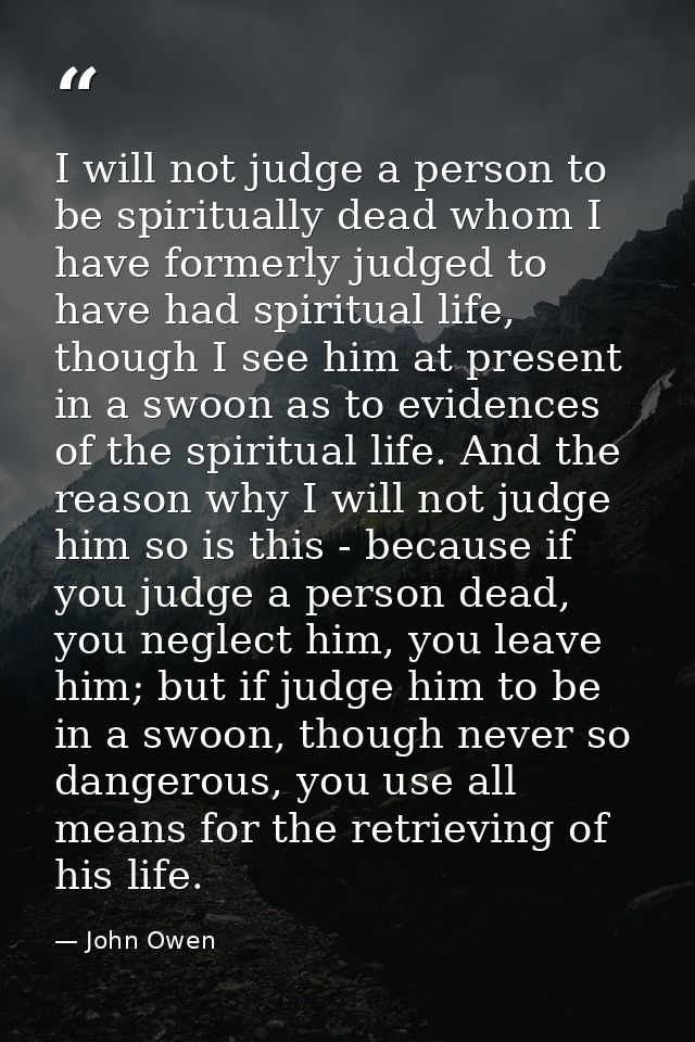 I will not judge a person to be spiritually dead whom I have formerly judged to have had spiritual life, though I see hi — John Owen