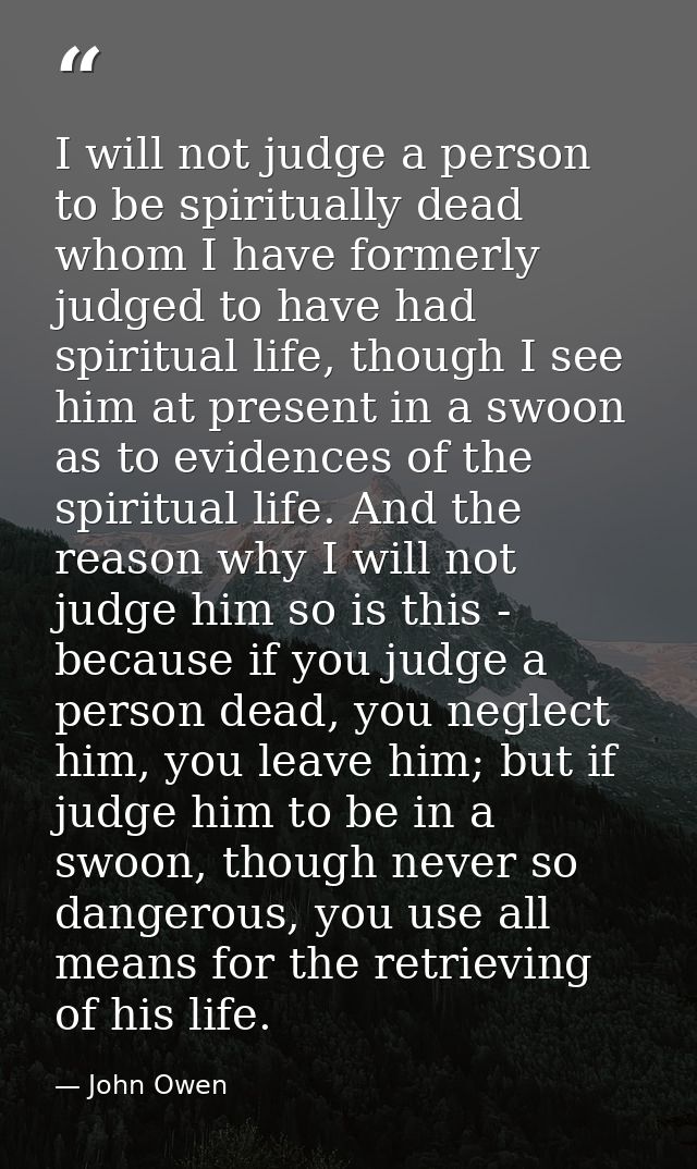 I will not judge a person to be spiritually dead whom I have formerly judged to have had spiritual life, though I see hi — John Owen