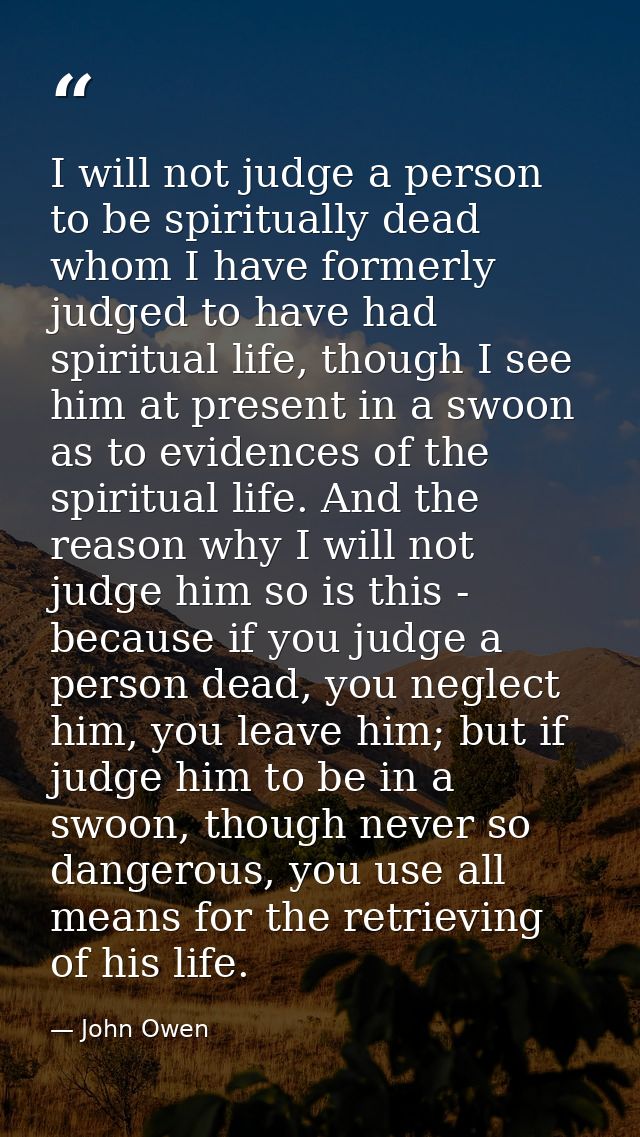 I will not judge a person to be spiritually dead whom I have formerly judged to have had spiritual life, though I see hi — John Owen