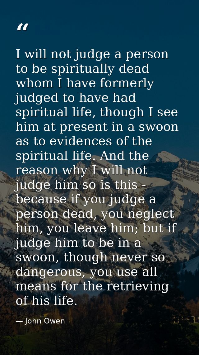 I will not judge a person to be spiritually dead whom I have formerly judged to have had spiritual life, though I see hi — John Owen