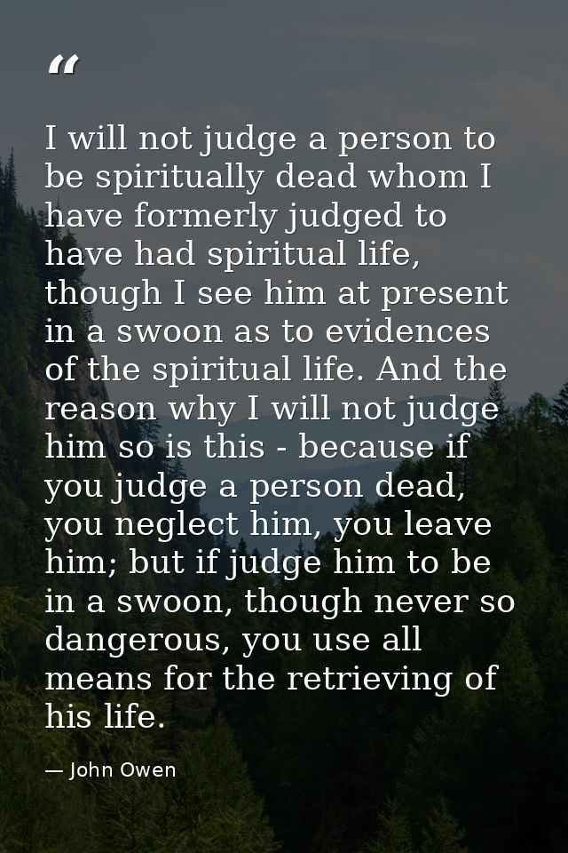 I will not judge a person to be spiritually dead whom I have formerly judged to have had spiritual life, though I see hi — John Owen
