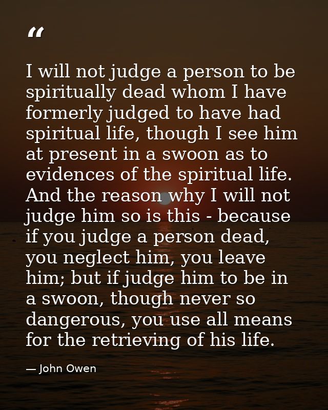 I will not judge a person to be spiritually dead whom I have formerly judged to have had spiritual life, though I see hi — John Owen