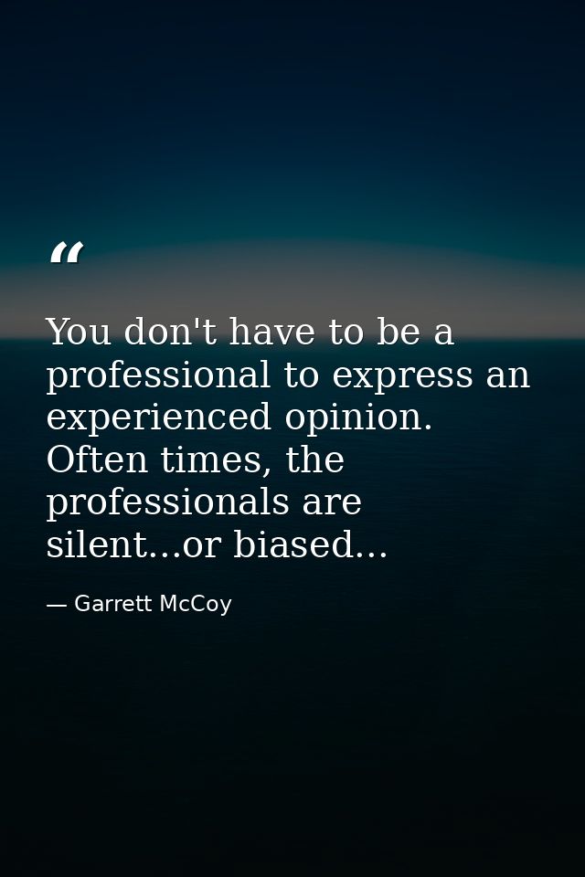 You don't have to be a professional to express an experienced opinion. Often times, the professionals are silent...or bi — Garrett McCoy