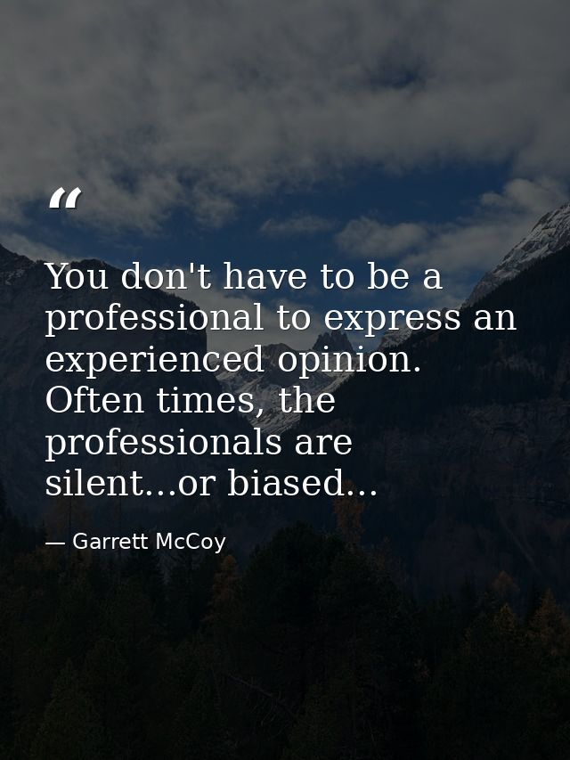 You don't have to be a professional to express an experienced opinion. Often times, the professionals are silent...or bi — Garrett McCoy