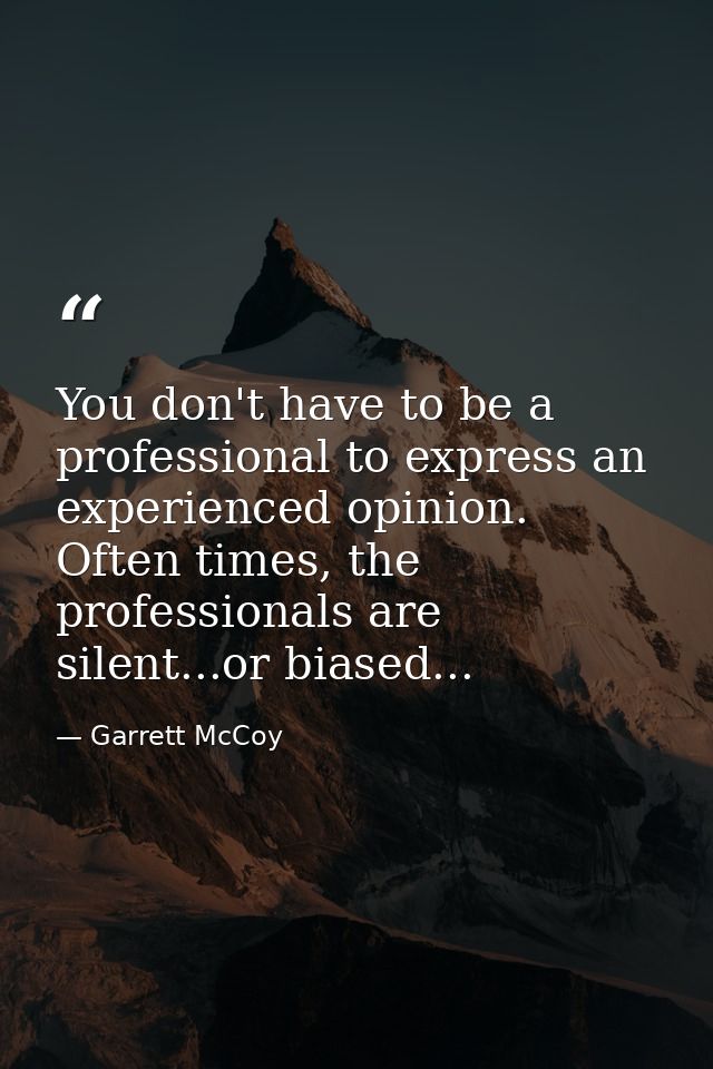 You don't have to be a professional to express an experienced opinion. Often times, the professionals are silent...or bi — Garrett McCoy