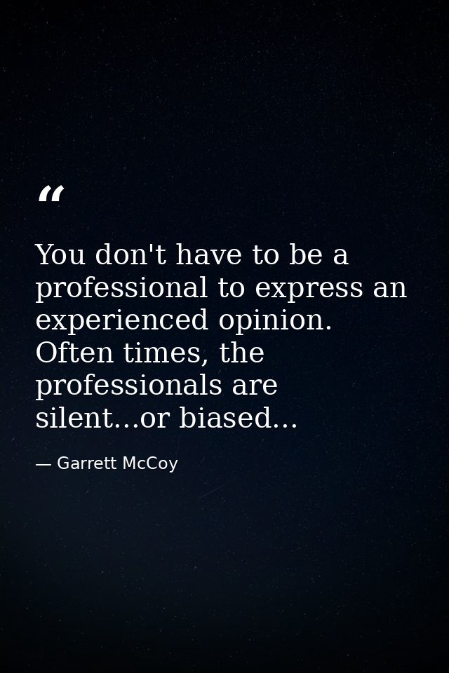 You don't have to be a professional to express an experienced opinion. Often times, the professionals are silent...or bi — Garrett McCoy
