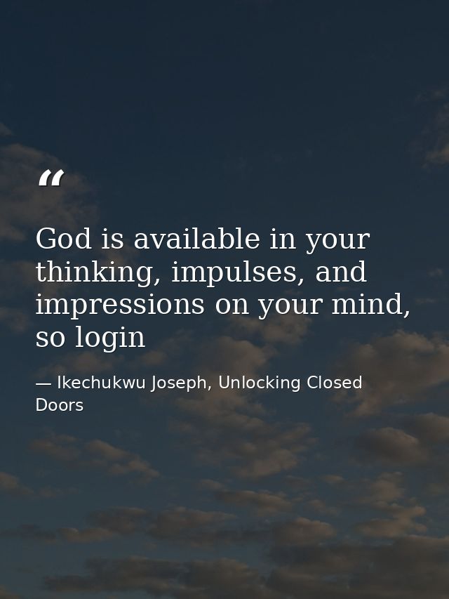 God is available in your thinking, impulses, and impressions on your mind, so login — Ikechukwu Joseph, Unlocking Closed Doors