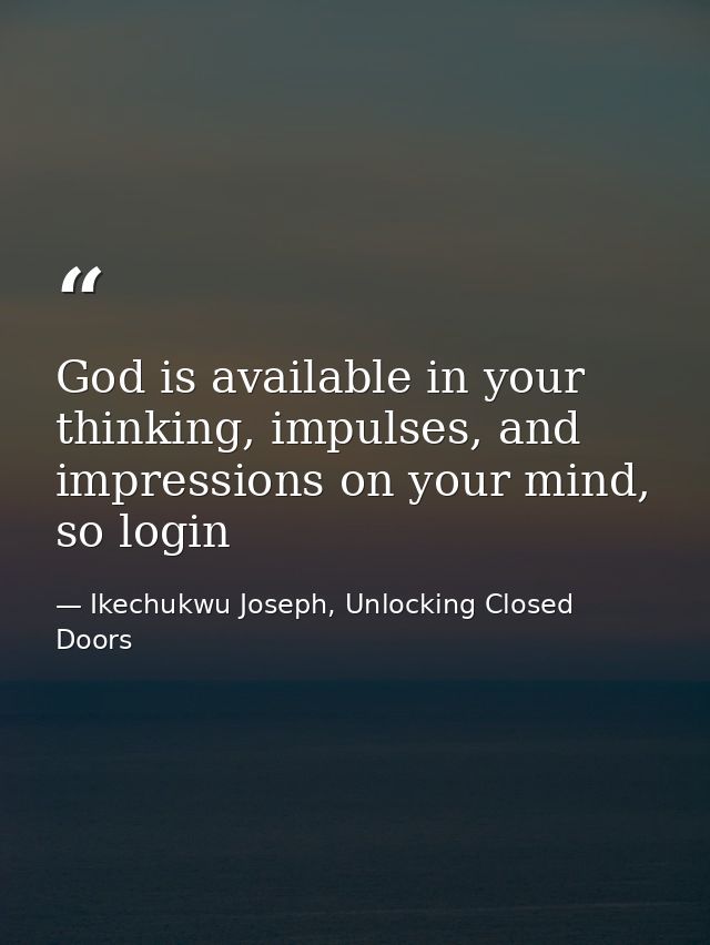 God is available in your thinking, impulses, and impressions on your mind, so login — Ikechukwu Joseph, Unlocking Closed Doors