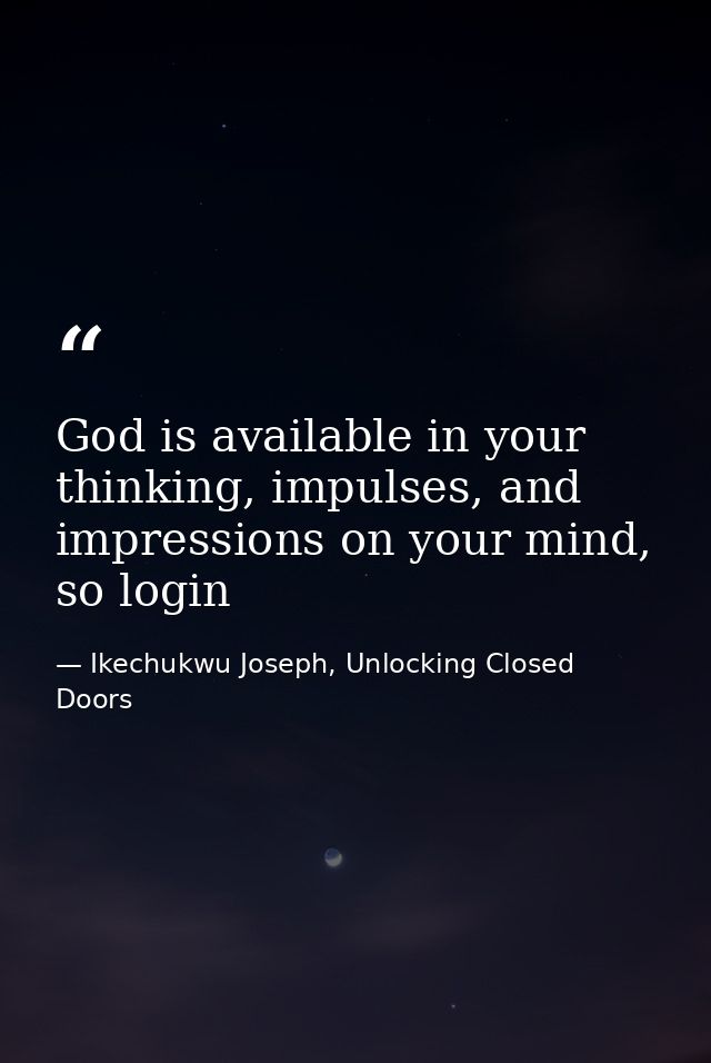God is available in your thinking, impulses, and impressions on your mind, so login — Ikechukwu Joseph, Unlocking Closed Doors