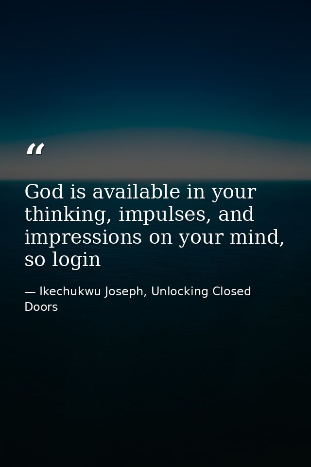 God is available in your thinking, impulses, and impressions on your mind, so login — Ikechukwu Joseph, Unlocking Closed Doors