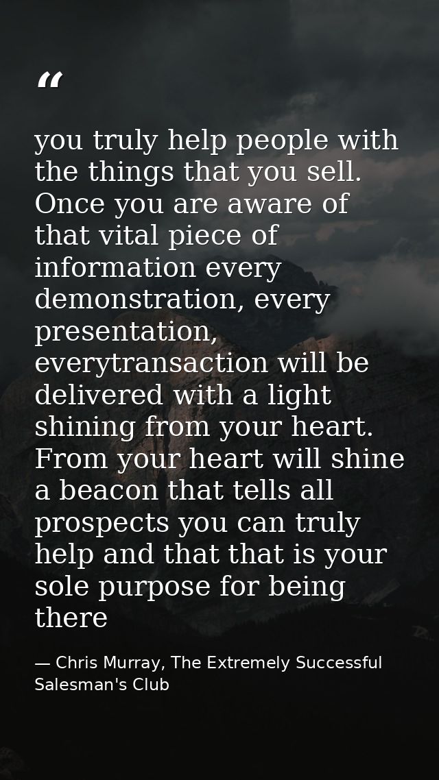 you truly help people with the things that you sell. Once you are aware of that vital piece of information every demonst — Chris Murray, The Extremely Successful Salesman's Club