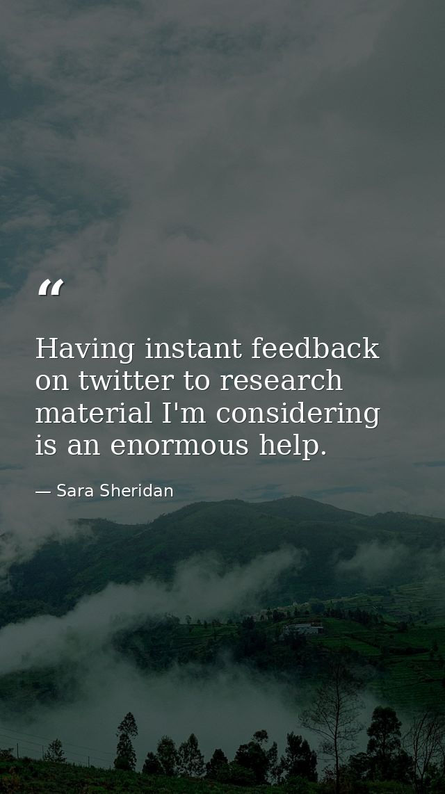 Having instant feedback on twitter to research material I'm considering is an enormous help. — Sara Sheridan