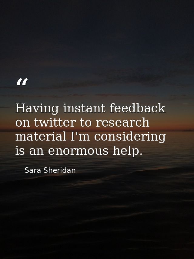 Having instant feedback on twitter to research material I'm considering is an enormous help. — Sara Sheridan
