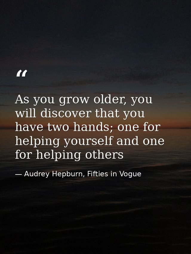 As you grow older, you will discover that you have two hands; one for helping yourself and one for helping others — Audrey Hepburn, Fifties in Vogue